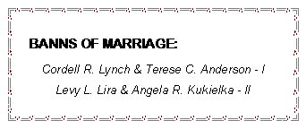 Text Box: BANNS OF MARRIAGE:Cordell R. Lynch & Terese C. Anderson - ILevy L. Lira & Angela R. Kukielka - II