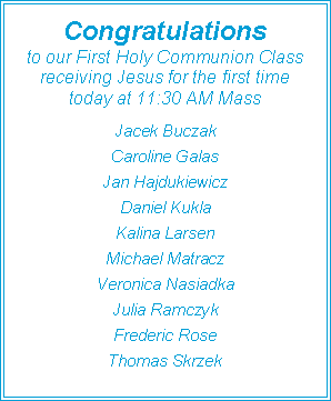 Text Box: Congratulations to our First Holy Communion Classreceiving Jesus for the first time today at 11:30 AM MassJacek BuczakCaroline GalasJan HajdukiewiczDaniel KuklaKalina LarsenMichael MatraczVeronica NasiadkaJulia RamczykFrederic RoseThomas Skrzek