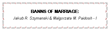 Text Box: BANNS OF MARRIAGE:Jakub R. Szymanski & Malgorzata M. Paidosh - I