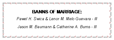 Text Box: BANNS OF MARRIAGE:Pawel H. Swica & Lenor M. Melo Guevara - llIJason M. Baumann & Catherine A. Burns - lll
