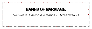 Text Box: BANNS OF MARRIAGE:Samuel M. Sherod & Amanda L. Rzeszutek - I
