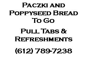 Text Box: Paczki and Poppyseed Bread To GoPull Tabs &Refreshments(612) 789-7238